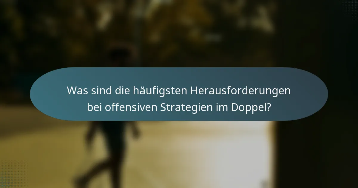 Was sind die häufigsten Herausforderungen bei offensiven Strategien im Doppel?
