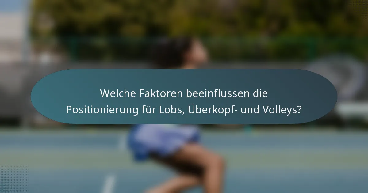 Welche Faktoren beeinflussen die Positionierung für Lobs, Überkopf- und Volleys?