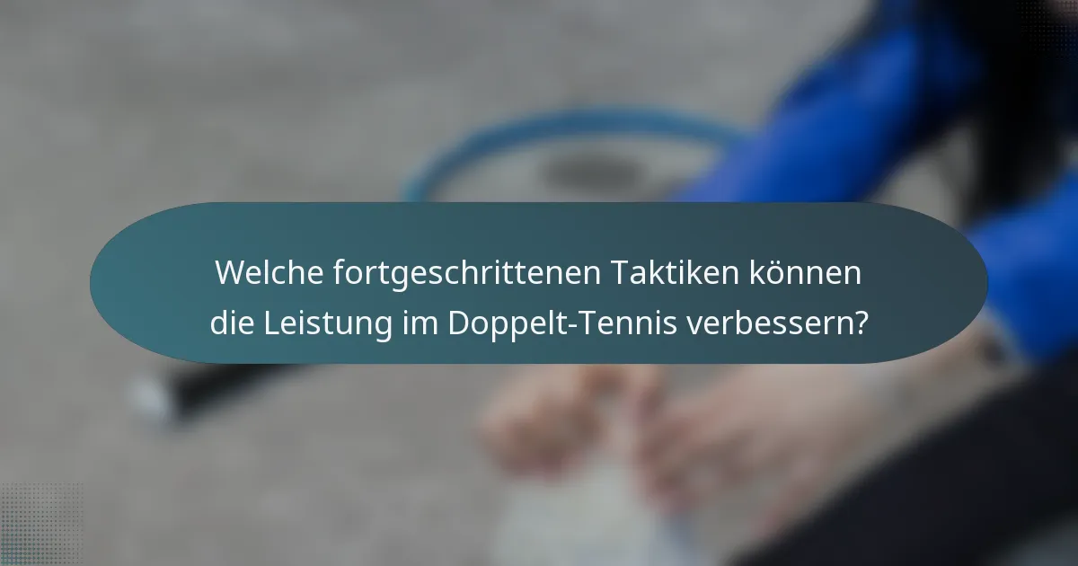 Welche fortgeschrittenen Taktiken können die Leistung im Doppelt-Tennis verbessern?