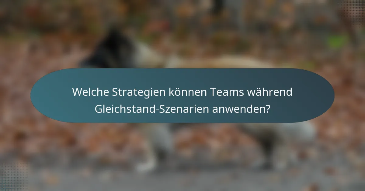 Welche Strategien können Teams während Gleichstand-Szenarien anwenden?