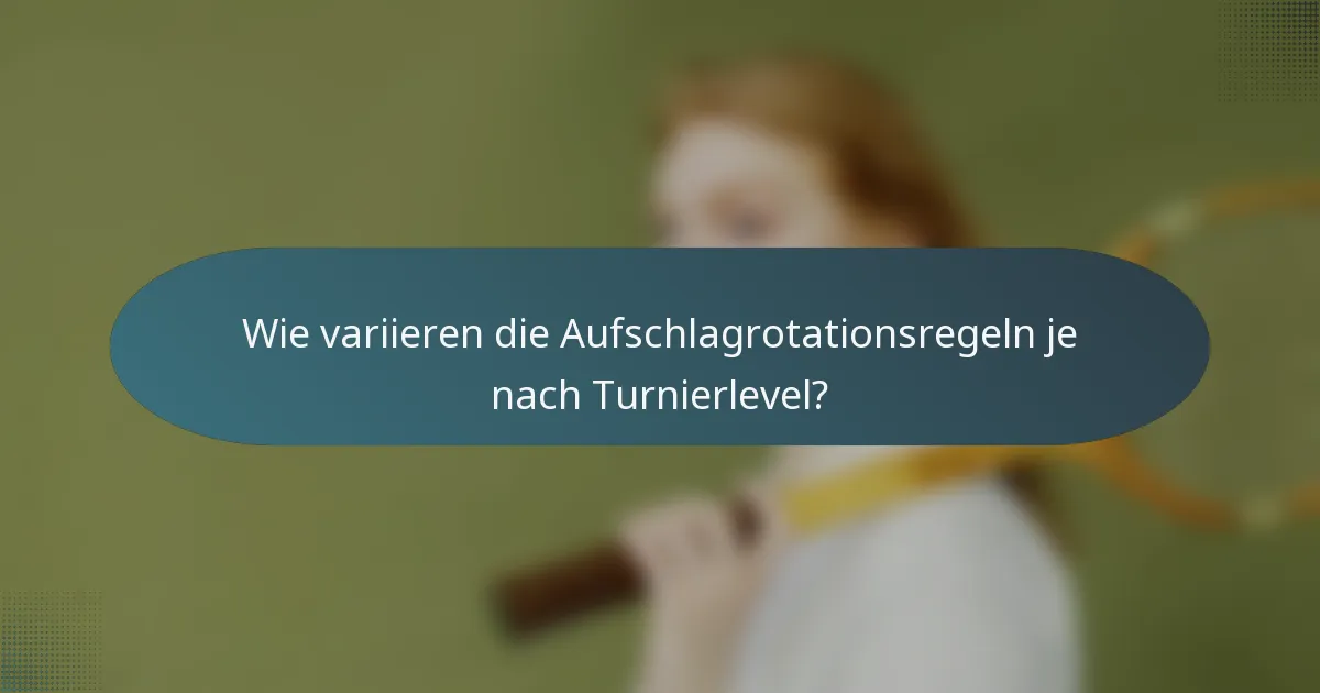 Wie variieren die Aufschlagrotationsregeln je nach Turnierlevel?